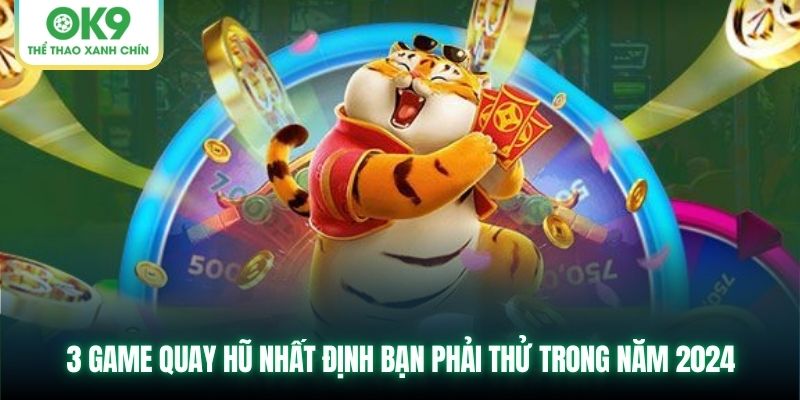 3 game quay hũ nhất định bạn phải thử trong năm 2024