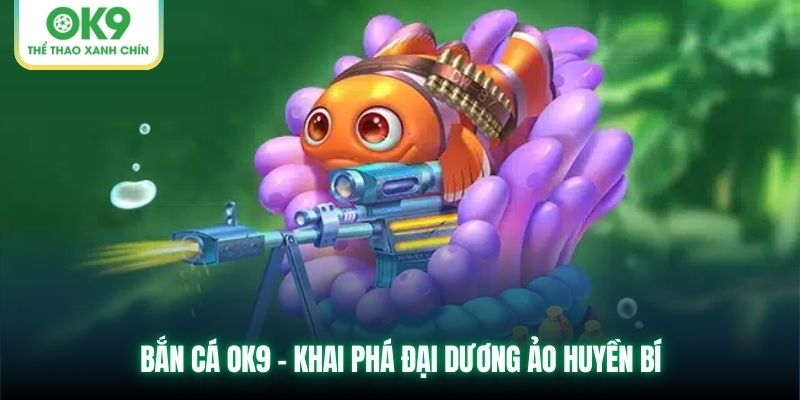 Bắn cá OK9 - Khai phá đại dương ảo huyền bí