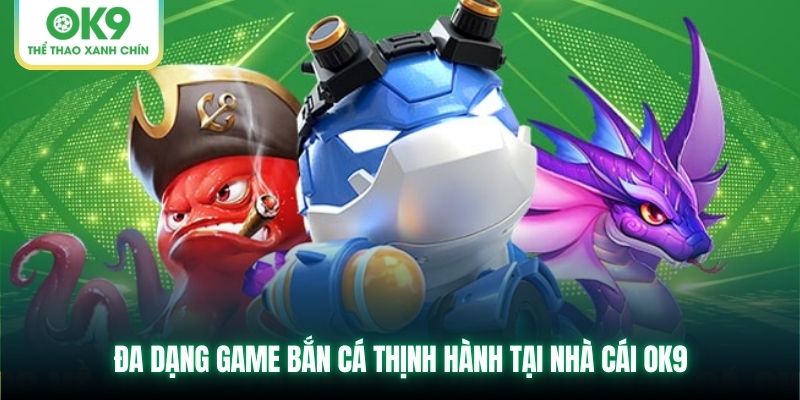 Đa dạng game bắn cá thịnh hành tại nhà cái OK9