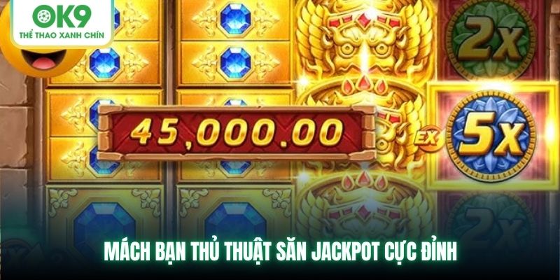 Mách bạn thủ thuật săn Jackpot cực đỉnh