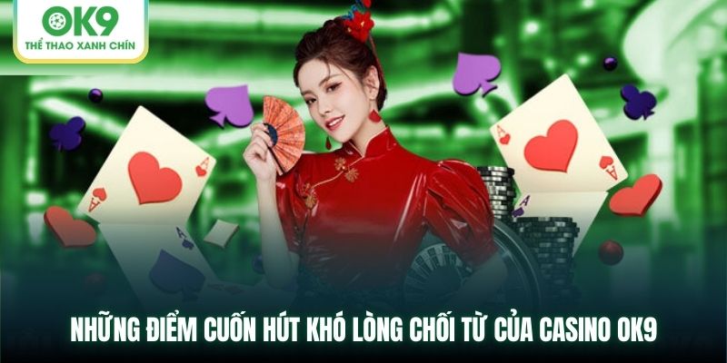 Những điểm cuốn hút khó lòng chối từ của Casino OK9