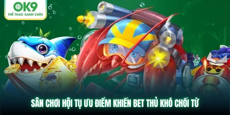 Sân chơi hội tụ ưu điểm khiến bet thủ khó chối từ