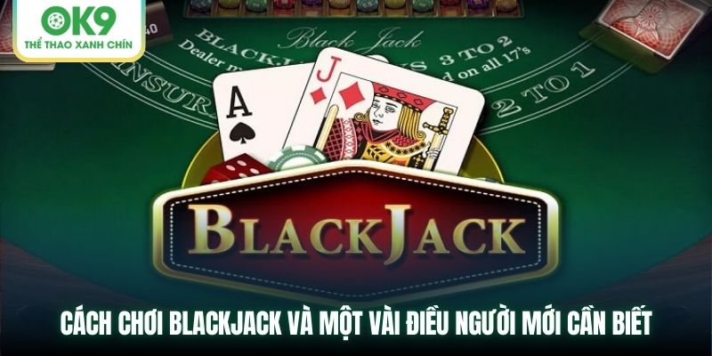 Cách chơi Blackjack và một vài điều người mới cần biết