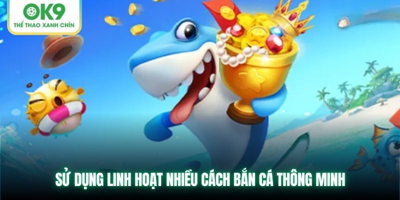 Sử dụng linh hoạt nhiều cách bắn cá thông minh